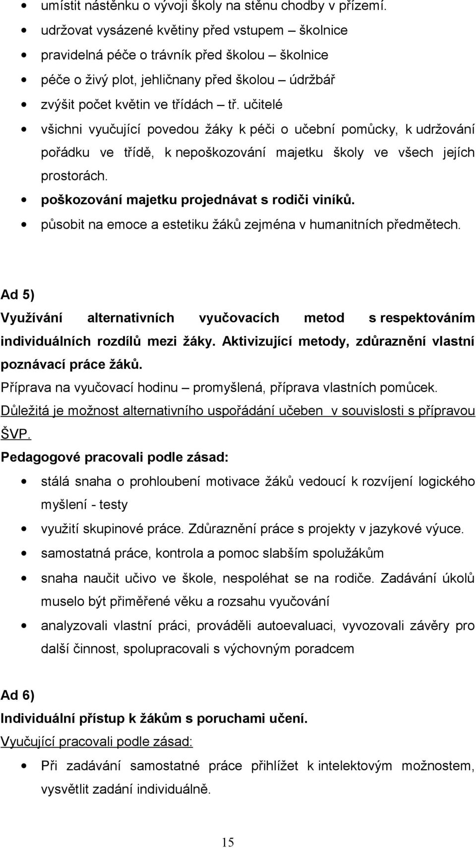 učitelé všichni vyučující povedou žáky k péči o učební pomůcky, k udržování pořádku ve třídě, k nepoškozování majetku školy ve všech jejích prostorách. poškozování majetku projednávat s rodiči viníků.