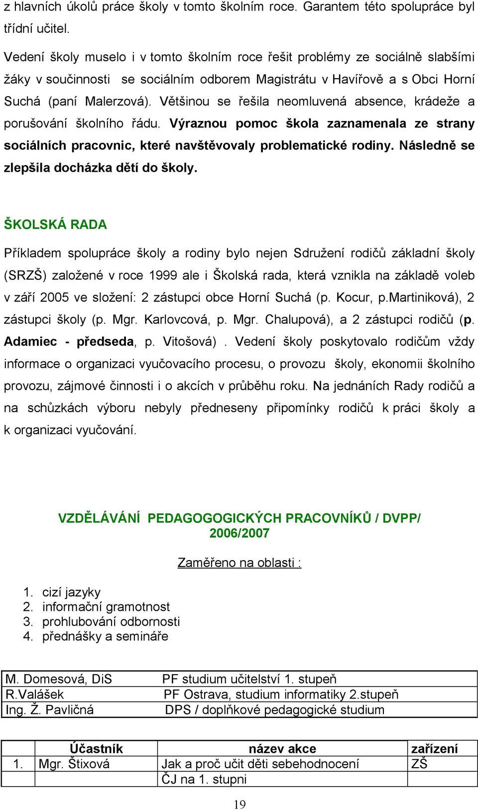 Většinou se řešila neomluvená absence, krádeže a porušování školního řádu. Výraznou pomoc škola zaznamenala ze strany sociálních pracovnic, které navštěvovaly problematické rodiny.