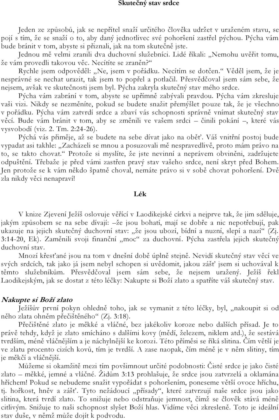 Necítíte se zraněn? Rychle jsem odpověděl: Ne, jsem v pořádku. Necítím se dotčen. Věděl jsem, ţe je nesprávné se nechat urazit, tak jsem to popřel a potlačil.