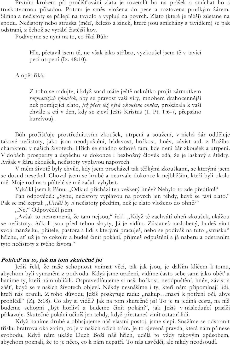 Nečistoty nebo struska (měď, ţelezo a zinek, které jsou smíchány s tavidlem) se pak odstraní, z čehoţ se vyrábí čistější kov.