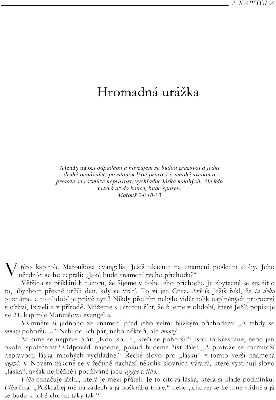 Většina se přiklání k názoru, ţe ţijeme v době jeho příchodu. Je zbytečné se snaţit o to, abychom přesně určili den, kdy se vrátí. To ví jen Otec.