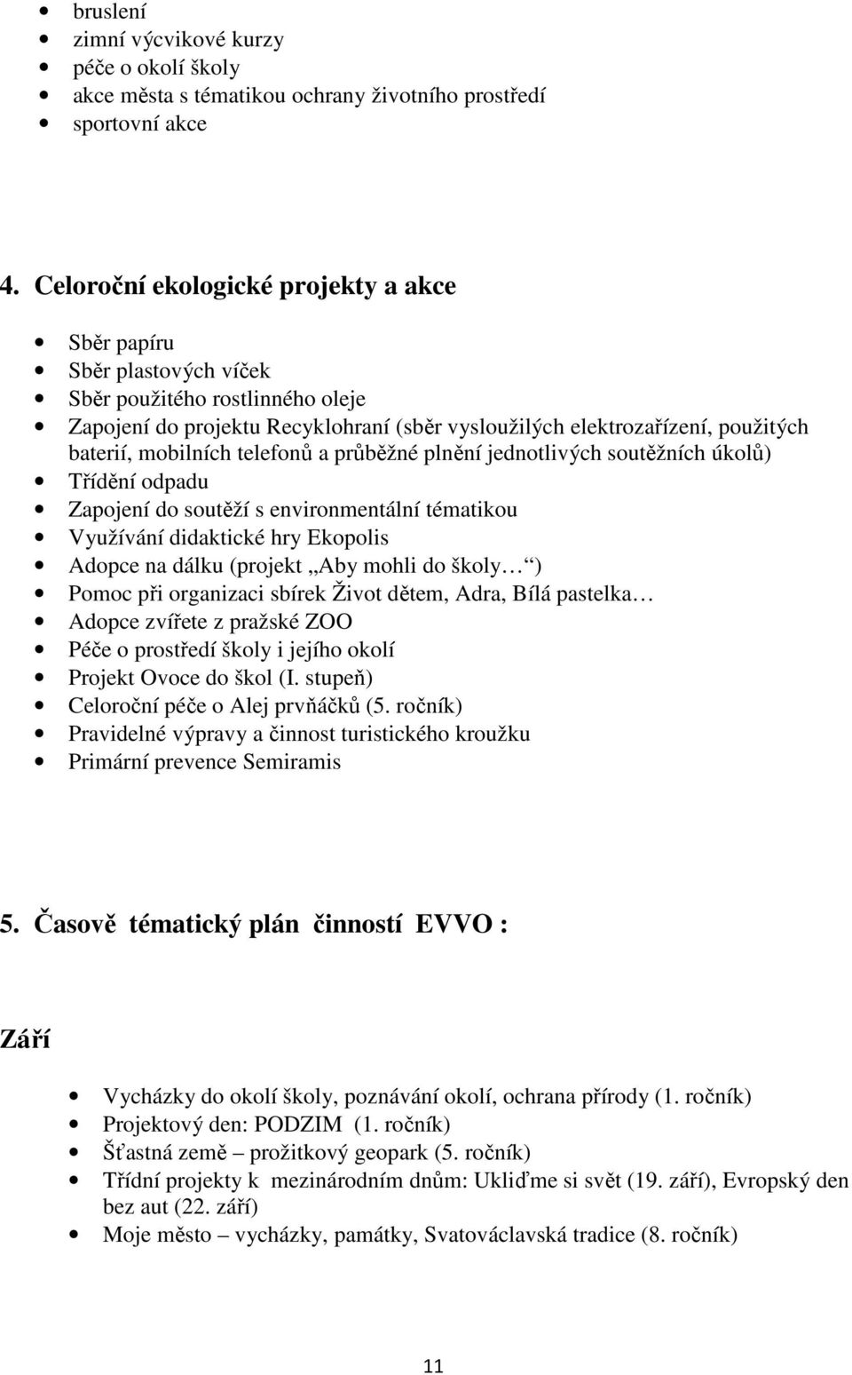 mobilních telefonů a průběžné plnění jednotlivých soutěžních úkolů) Třídění odpadu Zapojení do soutěží s environmentální tématikou Využívání didaktické hry Ekopolis Adopce na dálku (projekt Aby mohli