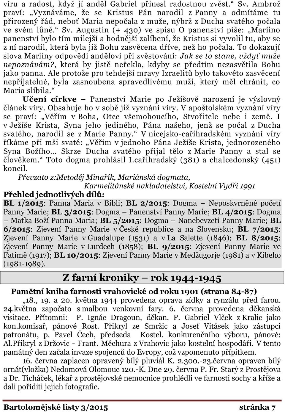 Augustin (+ 430) ve spisu O panenství píše: Mariino panenství bylo tím milejší a hodnější zalíbení, že Kristus si vyvolil tu, aby se z ní narodil, která byla již Bohu zasvěcena dříve, než ho počala.