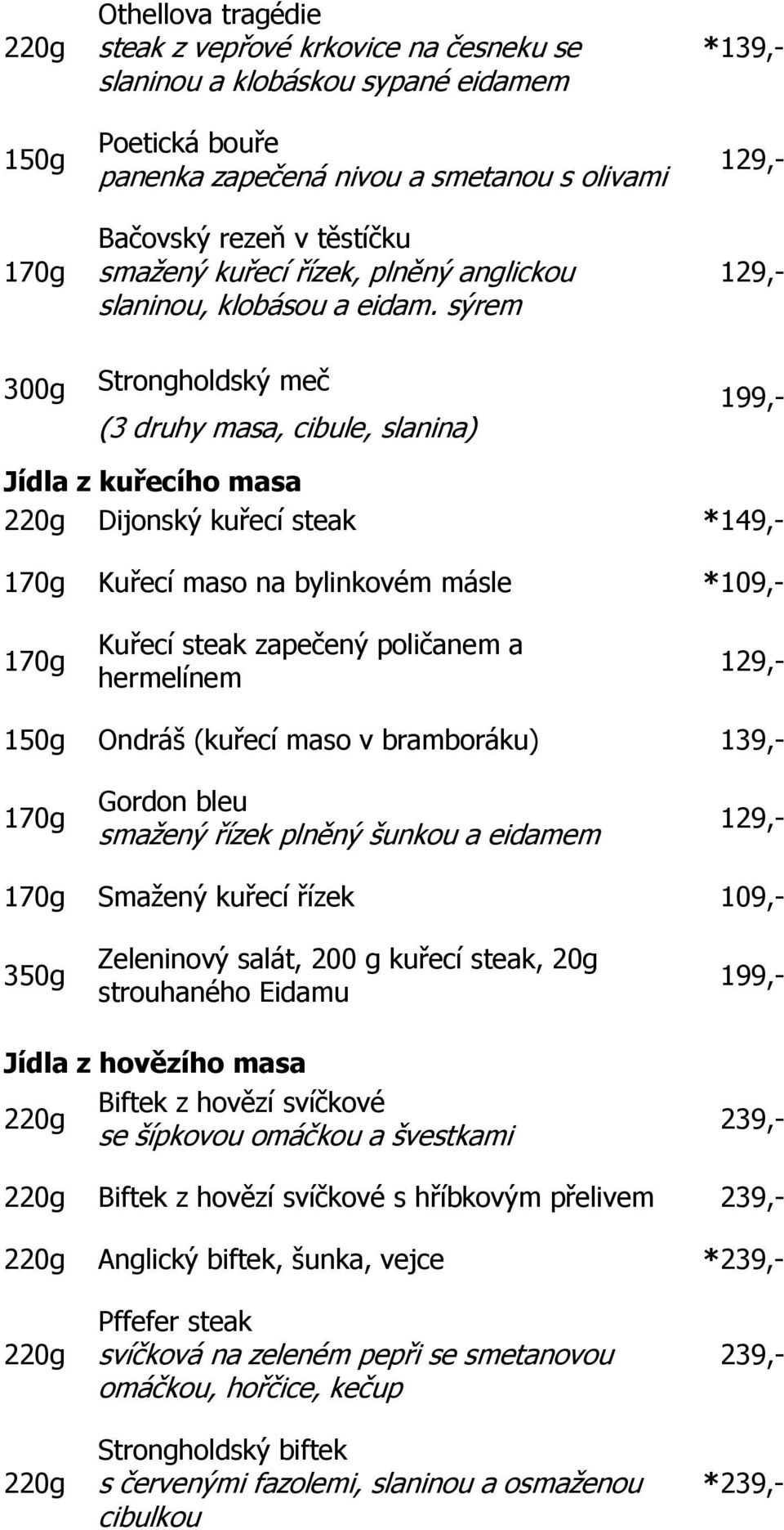 sýrem *139,- 300g Strongholdský meč (3 druhy masa, cibule, slanina) 199,- Jídla z kuřecího masa Dijonský kuřecí steak * Kuřecí maso na bylinkovém másle *109,- Kuřecí steak zapečený poličanem a