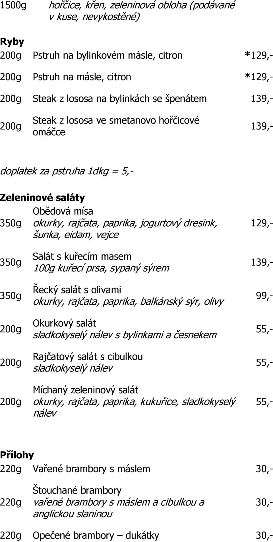 100g kuřecí prsa, sypaný sýrem Řecký salát s olivami okurky, rajčata, paprika, balkánský sýr, olivy Okurkový salát sladkokyselý nálev s bylinkami a česnekem Rajčatový salát s cibulkou sladkokyselý