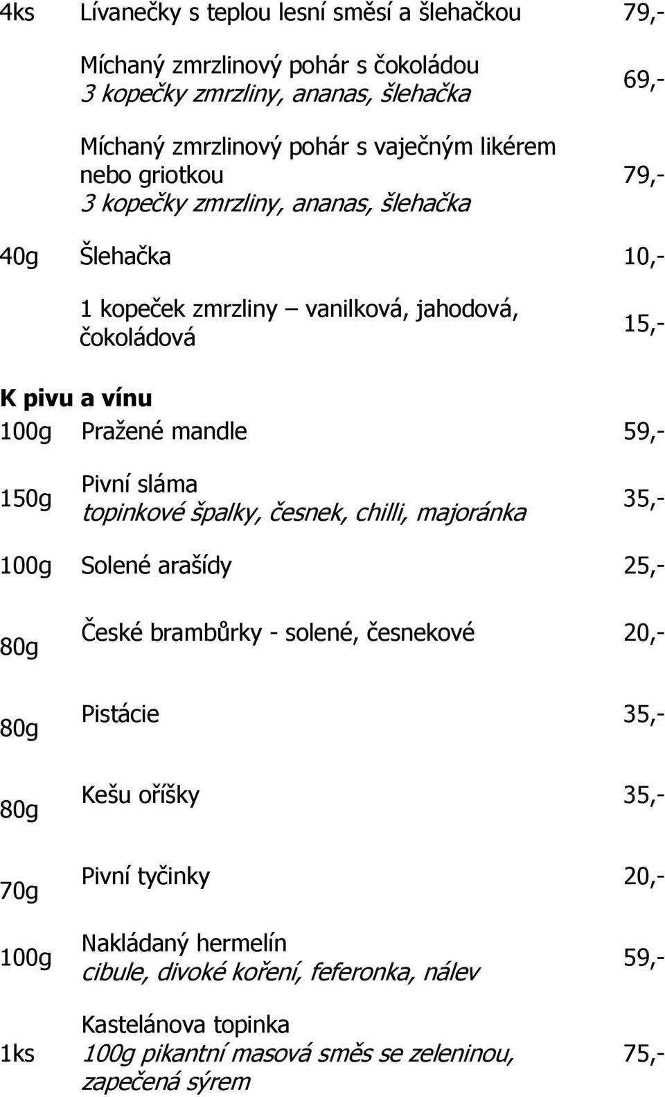 150g Pivní sláma topinkové špalky, česnek, chilli, majoránka 35,- 100g Solené arašídy 25,- 80g České brambůrky - solené, česnekové 20,- 80g Pistácie 35,- 80g Kešu oříšky