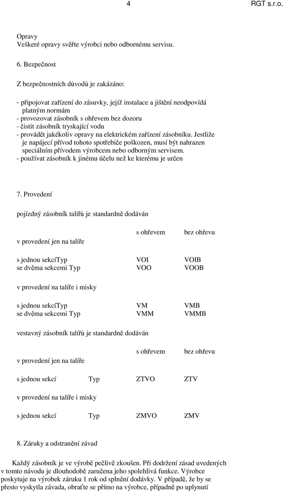 tryskající vodu - provádět jakékoliv opravy na elektrickém zařízení zásobníku.