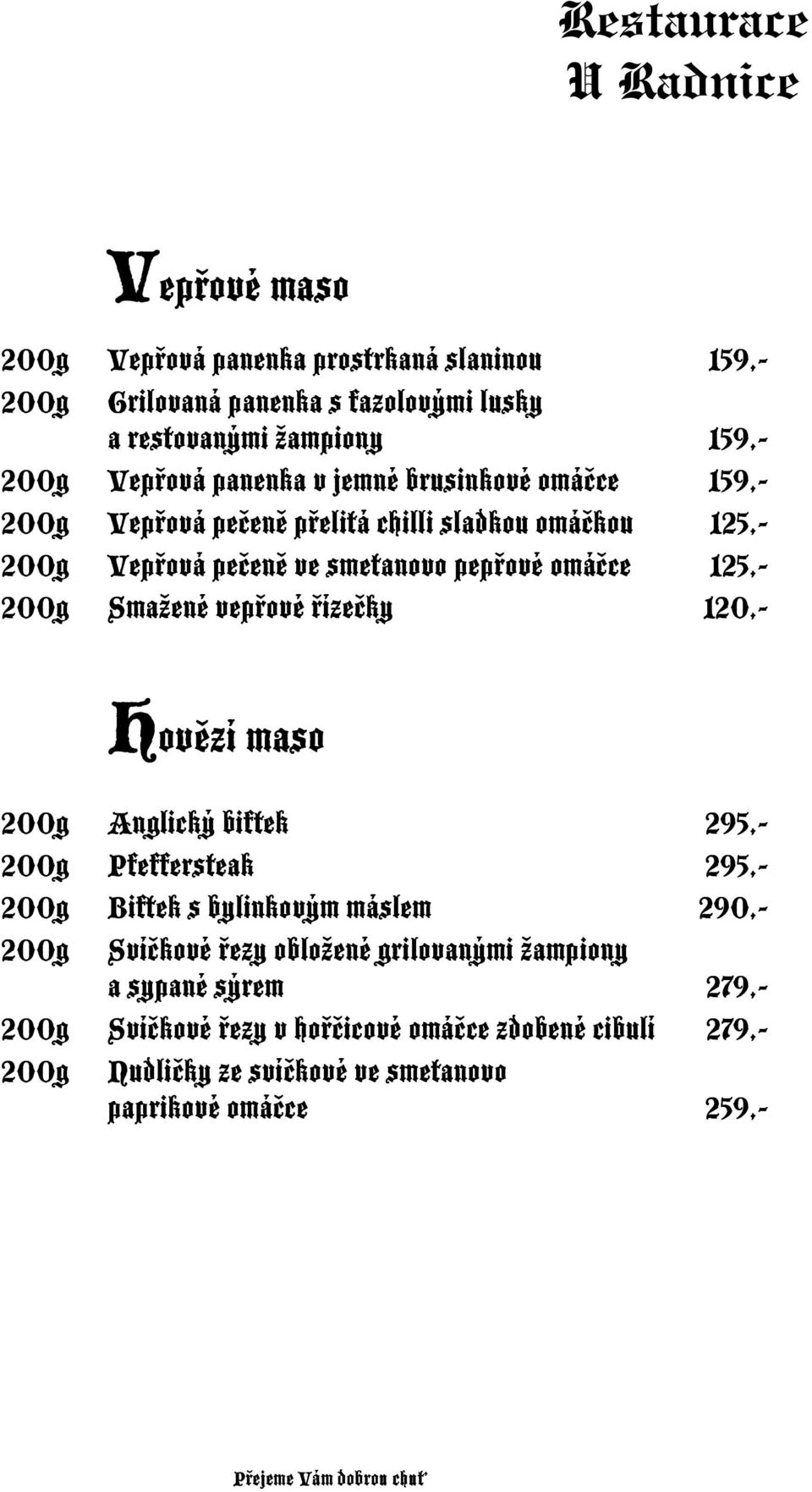 vepřové řízečky 120,- Hovězí maso 200g Anglický biftek 295,- 200g Pfeffersteak 295,- 200g Biftek s bylinkovým máslem 290,- 200g Svíčkové řezy obložené