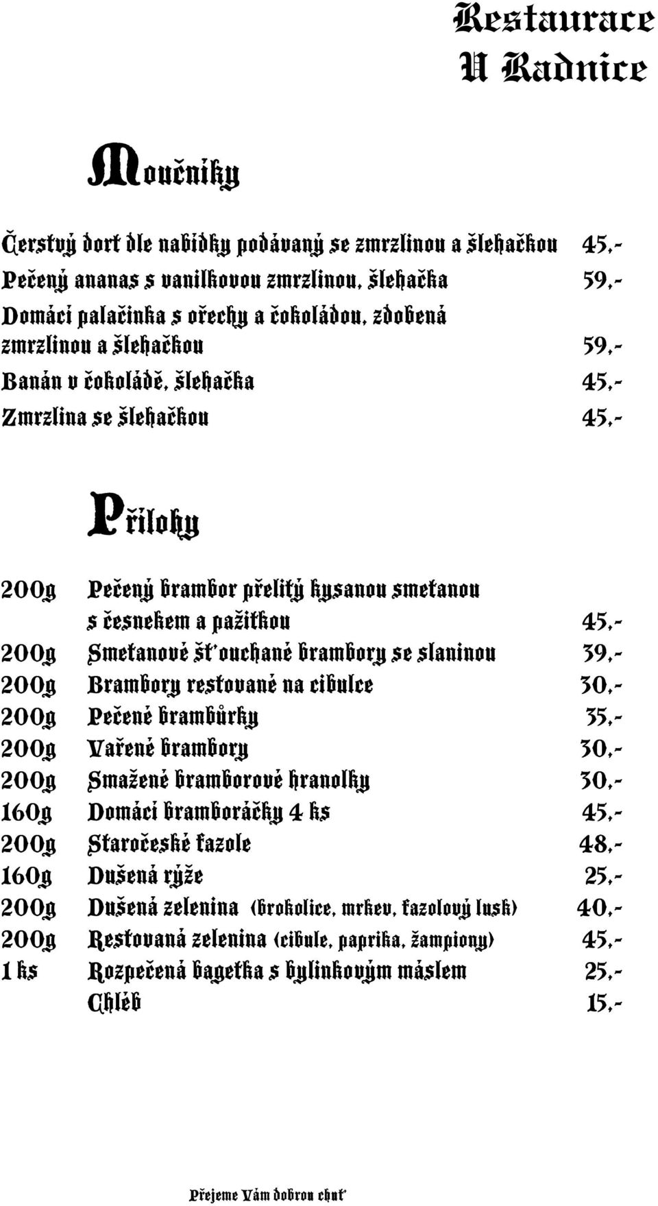 200g Brambory restované na cibulce 30,- 200g Pečené brambůrky 35,- 200g Vařené brambory 30,- 200g Smažené bramborové hranolky 30,- 160g Domácí bramboráčky 4 ks 45,- 200g Staročeské fazole 48,-