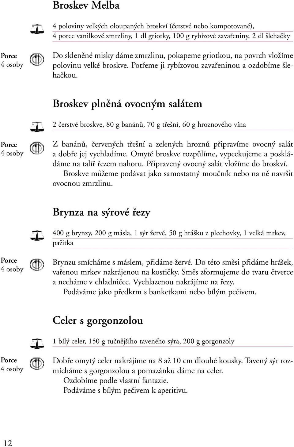 Broskev plněná ovocným salátem 2 čerstvé broskve, 80 g banánů, 70 g třešní, 60 g hroznového vína Z banánů, červených třešní a zelených hroznů připravíme ovocný salát a dobře jej vychladíme.