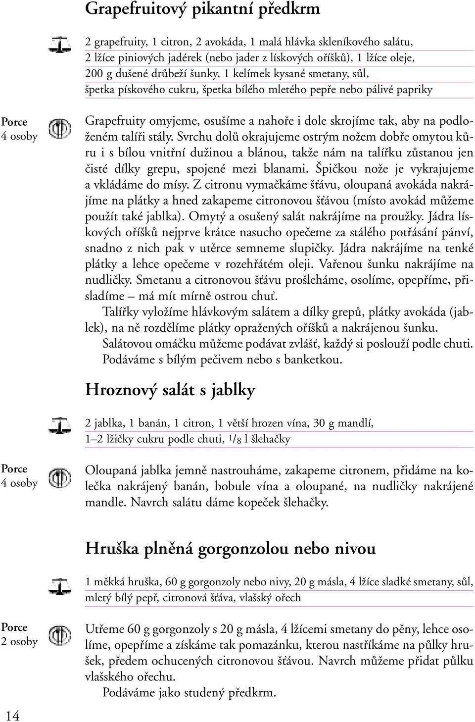 Svrchu dolů okrajujeme ostrým nožem dobře omytou kůru i s bílou vnitřní dužinou a blánou, takže nám na talířku zůstanou jen čisté dílky grepu, spojené mezi blanami.