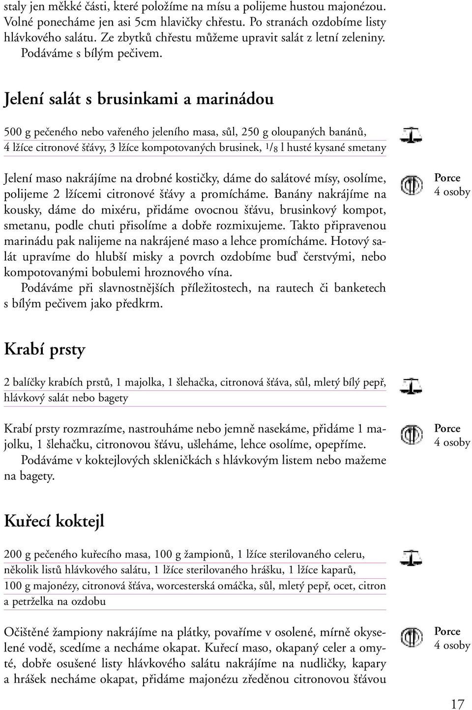 Jelení salát s brusinkami a marinádou 500 g pečeného nebo vařeného jeleního masa, sůl, 250 g oloupaných banánů, 4 lžíce citronové šťávy, 3 lžíce kompotovaných brusinek, 1/ 8 l husté kysané sme tany