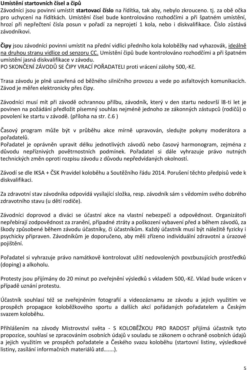 Čipy jsou závodníci povinni umístit na přední vidlici předního kola koloběžky nad vyhazovák, ideálně na druhou stranu vidlice od senzoru CC.