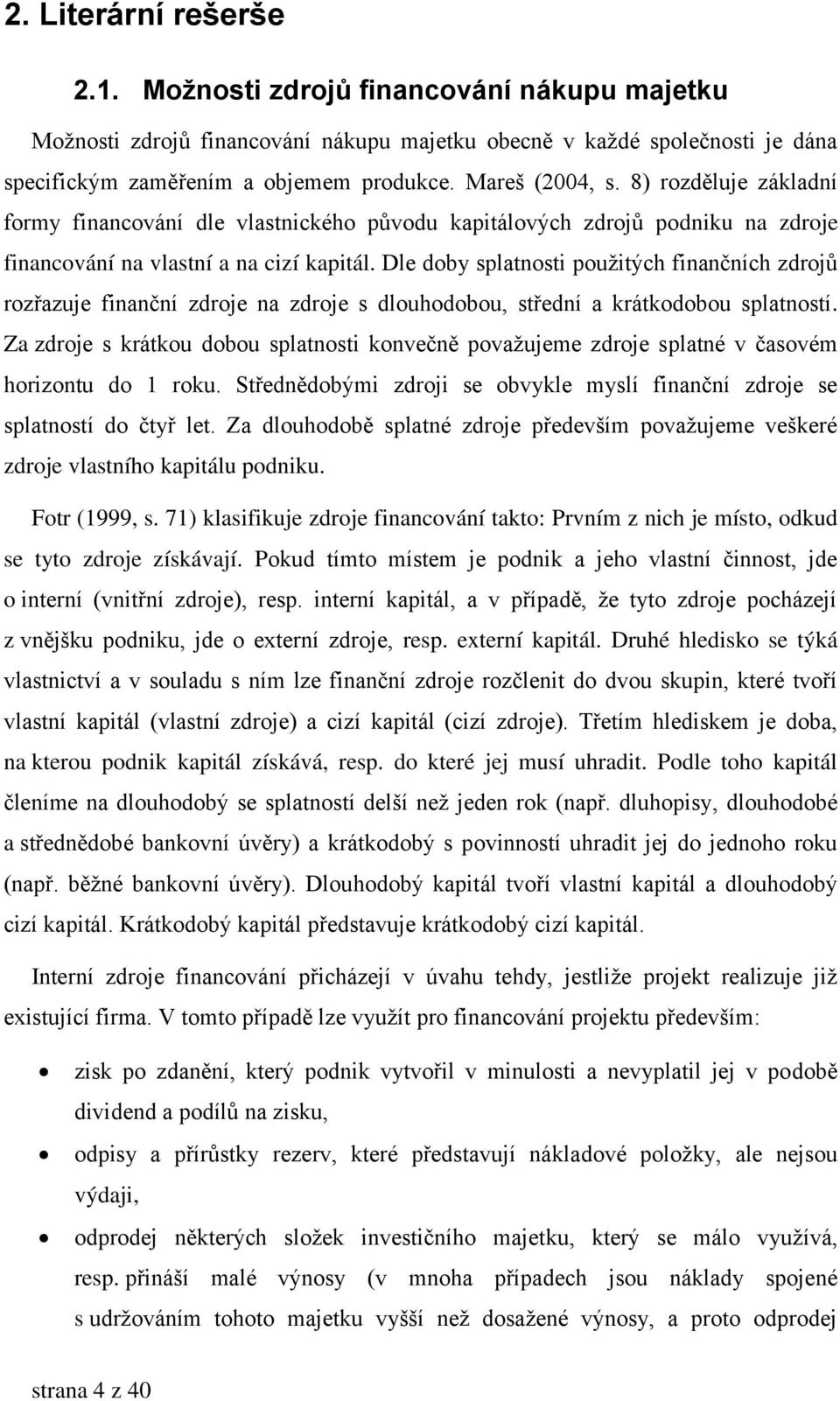 Dle doby splatnosti pouţitých finančních zdrojů rozřazuje finanční zdroje na zdroje s dlouhodobou, střední a krátkodobou splatností.