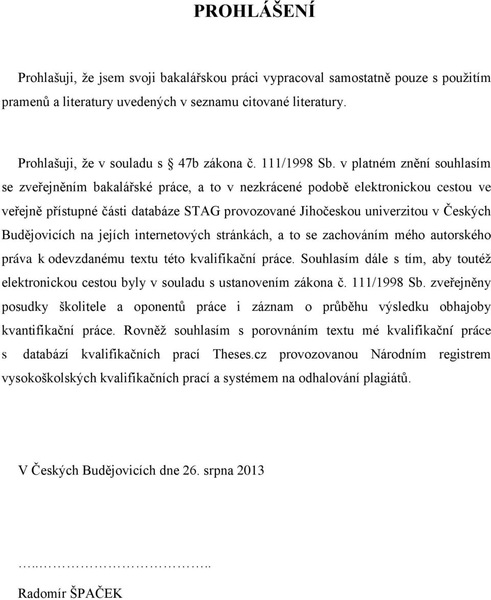 v platném znění souhlasím se zveřejněním bakalářské práce, a to v nezkrácené podobě elektronickou cestou ve veřejně přístupné části databáze STAG provozované Jihočeskou univerzitou v Českých