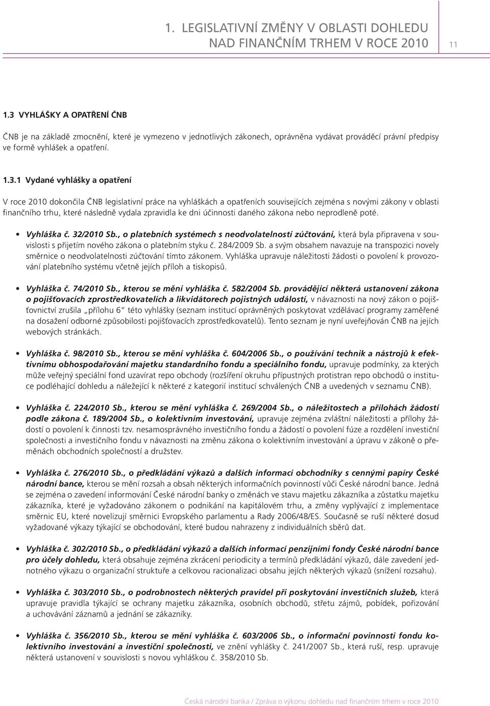 opatření V roce 2010 dokončila ČNB legislativní práce na vyhláškách a opatřeních souvisejících zejména s novými zákony v oblasti finančního trhu, které následně vydala zpravidla ke dni účinnosti