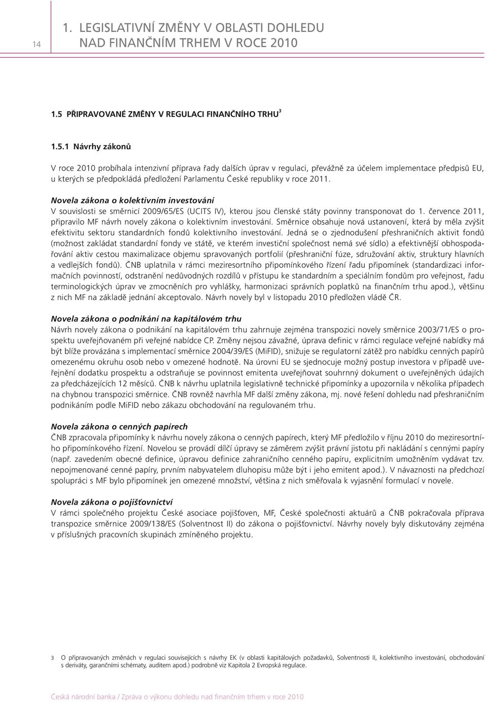 1 Návrhy zákonů V roce 2010 probíhala intenzivní příprava řady dalších úprav v regulaci, převážně za účelem implementace předpisů EU, u kterých se předpokládá předložení Parlamentu České republiky v