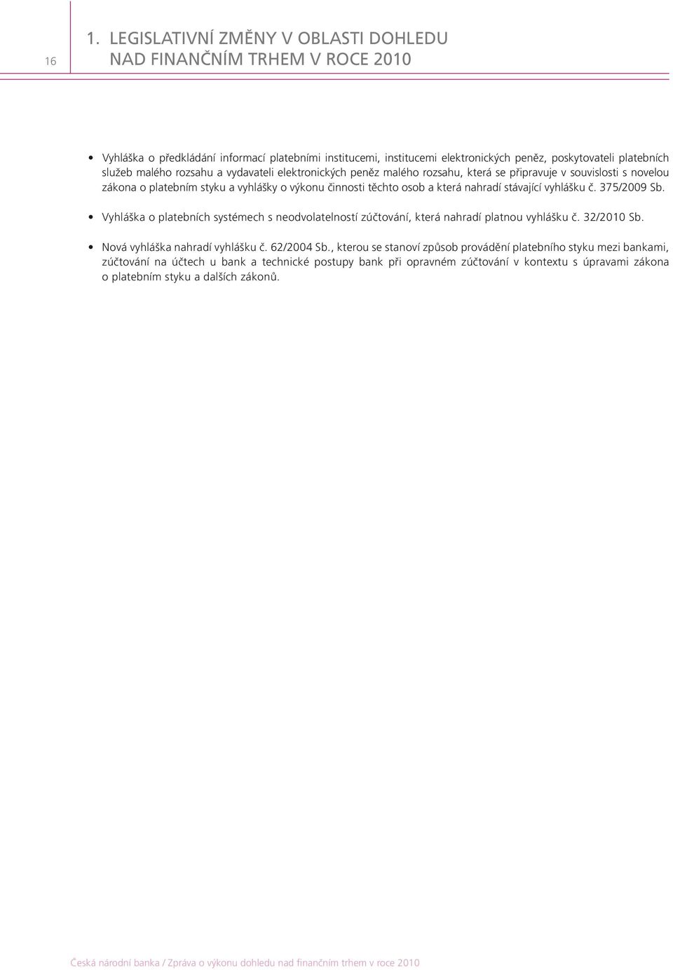 nahradí stávající vyhlášku č. 375/2009 Sb. Vyhláška o platebních systémech s neodvolatelností zúčtování, která nahradí platnou vyhlášku č. 32/2010 Sb. Nová vyhláška nahradí vyhlášku č. 62/2004 Sb.