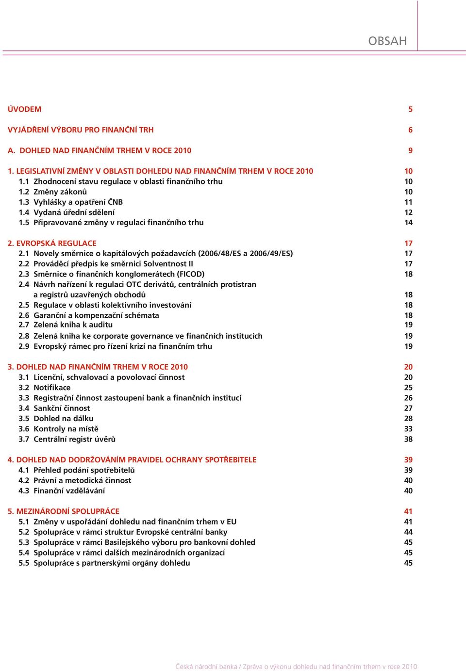 EVROPSKÁ REGULACE 17 2.1 Novely směrnice o kapitálových požadavcích (2006/48/ES a 2006/49/ES) 17 2.2 Prováděcí předpis ke směrnici Solventnost II 17 2.