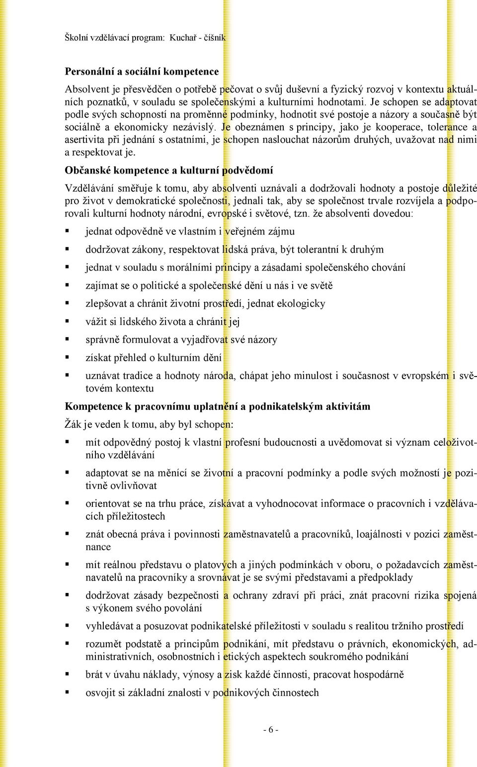 Je obeznámen s principy, jako je kooperace, tolerance a asertivita při jednání s ostatními, je schopen naslouchat názorům druhých, uvažovat nad nimi a respektovat je.