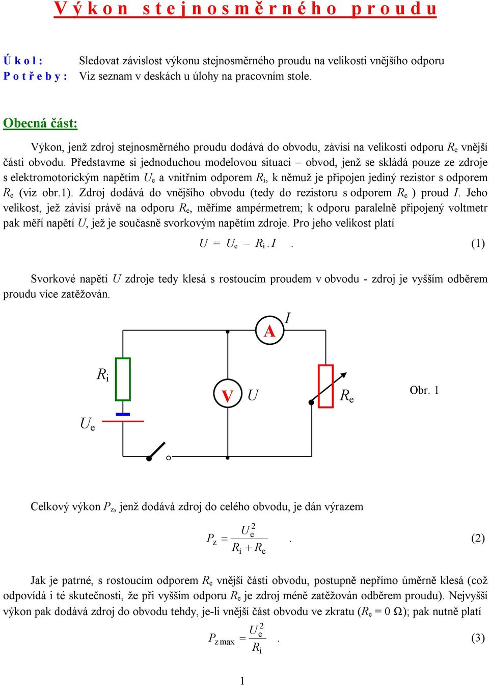 vntřním odporm, k němuž j přpojn jdný rzstor s odporm (vz obr) Zdroj dodává do vnějšího obvodu (tdy do rzstoru s odporm ) proud I Jho vlkost, jž závsí právě na odporu, měřím ampérmtrm; k odporu