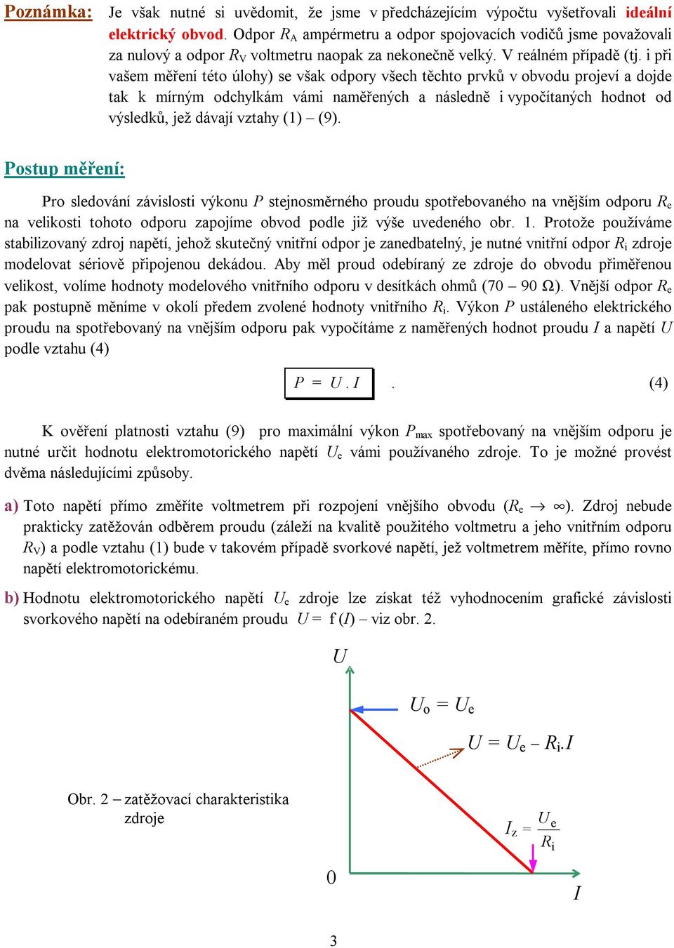 vztahy () (9) Postup měřní: Pro sldování závslost výkonu P stjnosměrného proudu spotřbovaného na vnějším odporu na vlkost tohoto odporu zapojím obvod podl jž výš uvdného obr Protož používám