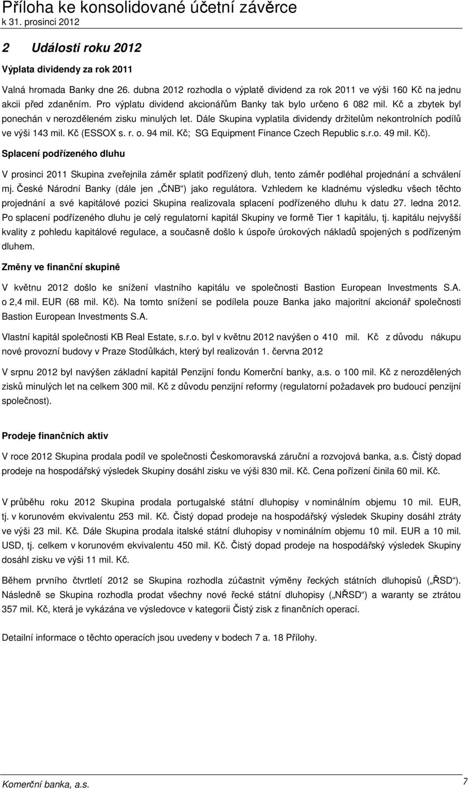 Dále Skupina vyplatila dividendy držitelům nekontrolních podílů ve výši 143 mil. Kč (ESSOX s. r. o. 94 mil. Kč; SG Equipment Finance Czech Republic s.r.o. 49 mil. Kč).