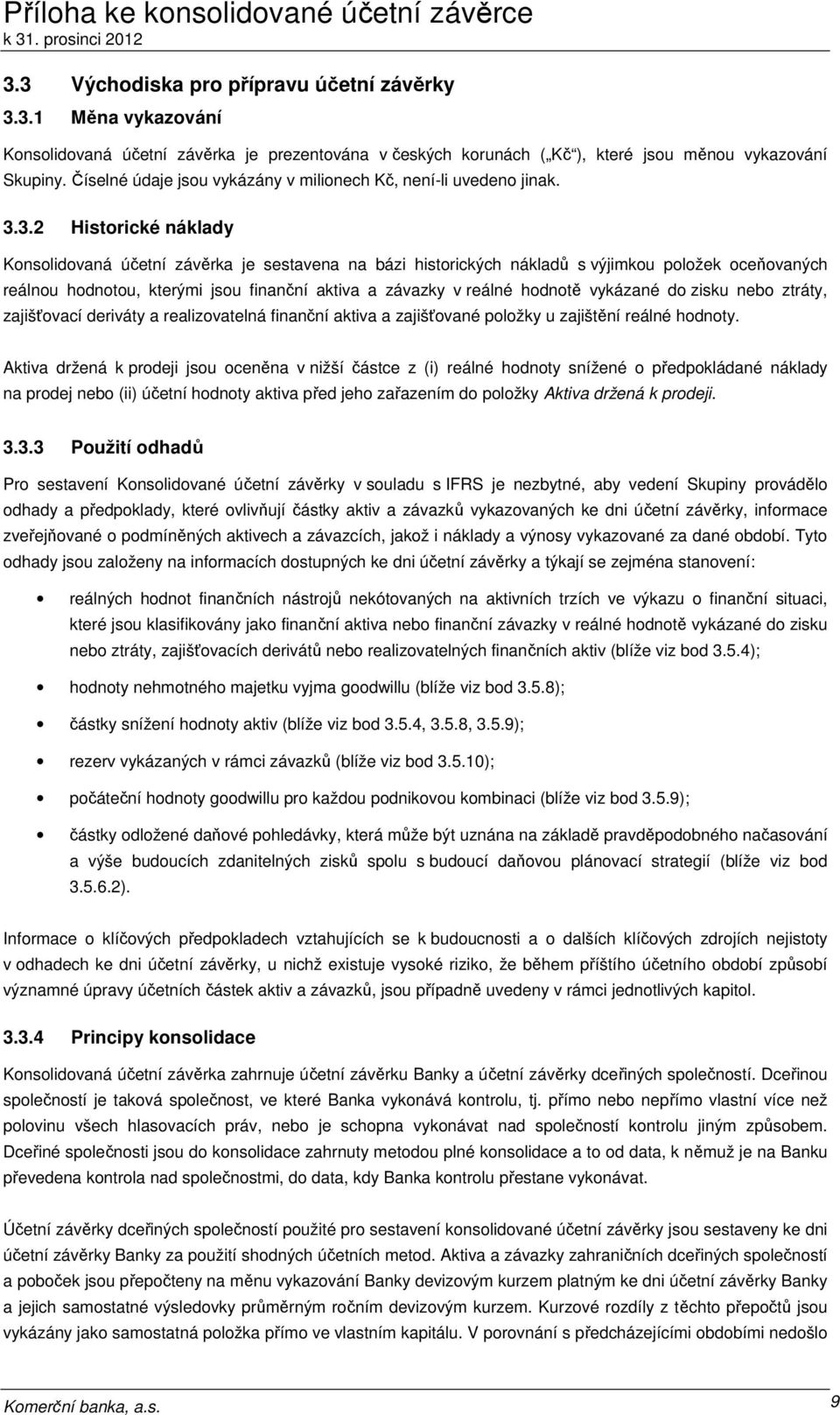 3.2 Historické náklady Konsolidovaná účetní závěrka je sestavena na bázi historických nákladů s výjimkou položek oceňovaných reálnou hodnotou, kterými jsou finanční aktiva a závazky v reálné hodnotě