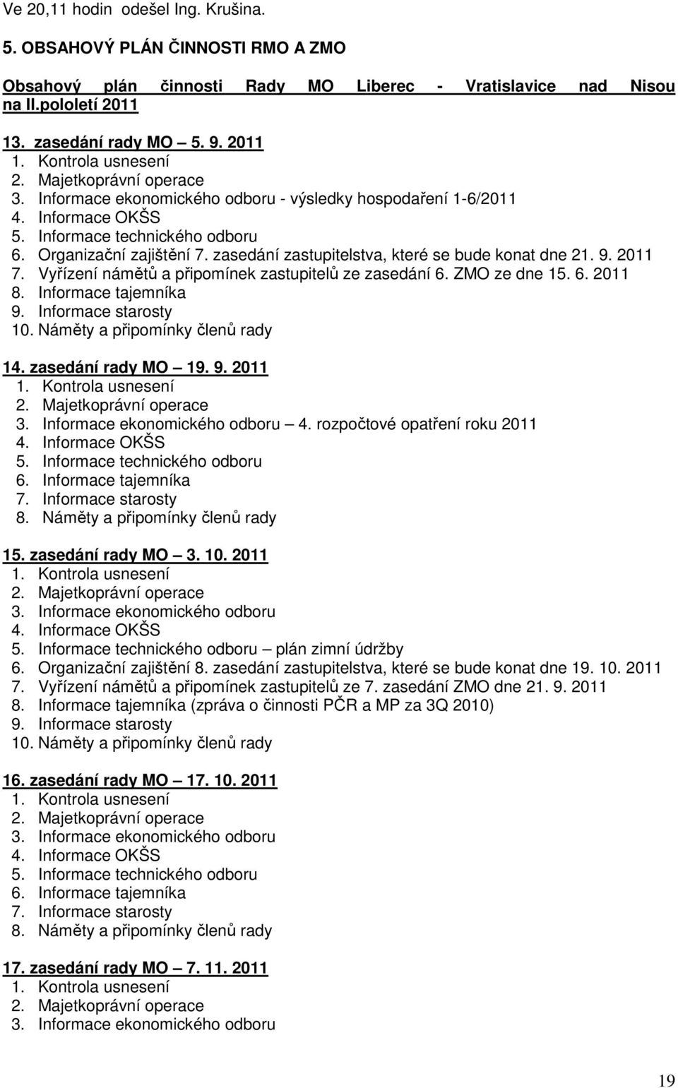 zasedání zastupitelstva, které se bude konat dne 21. 9. 2011 7. Vyřízení námětů a připomínek zastupitelů ze zasedání 6. ZMO ze dne 15. 6. 2011 8. Informace tajemníka 9. Informace starosty 10.