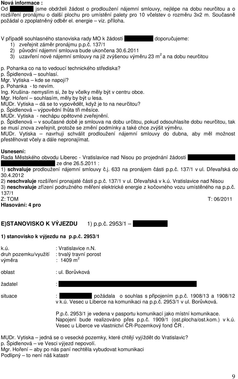 6.2011 3) uzavření nové nájemní smlouvy na již zvýšenou výměru 23 m 2 a na dobu neurčitou p. Pohanka co na to vedoucí technického střediska? p. Špidlenová souhlasí. Mgr. Vytiska kde se napojí? p. Pohanka - to nevím.