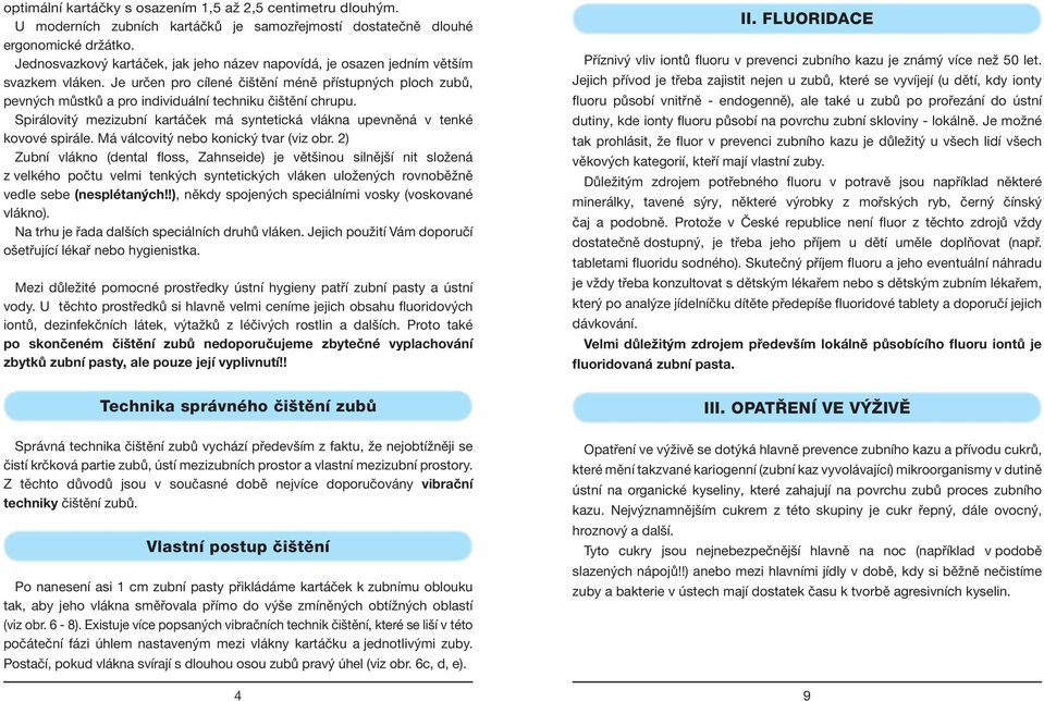 Spirálovitý mezizuní krtáček má syntetiká vlákn upevněná v tenké kovové spirále. Má válovitý neo koniký tvr (viz or.