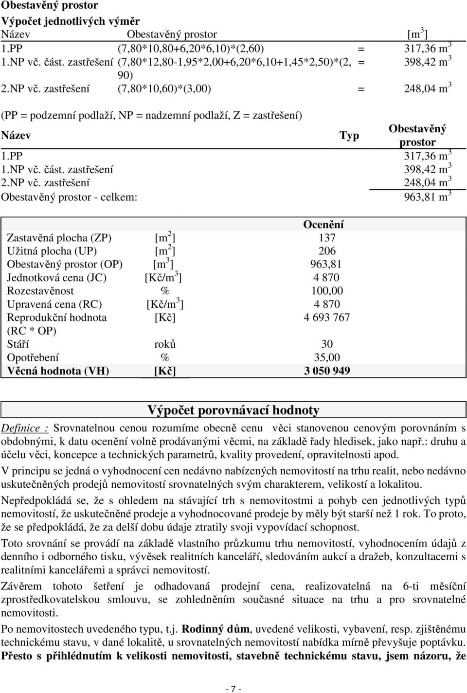 zastřešení (7,80*10,60)*(3,00) = 248,04 m 3 (PP = podzemní podlaží, NP = nadzemní podlaží, Z = zastřešení) Název Typ Obestavěný prostor 1.PP 317,36 m 3 1.NP vč.