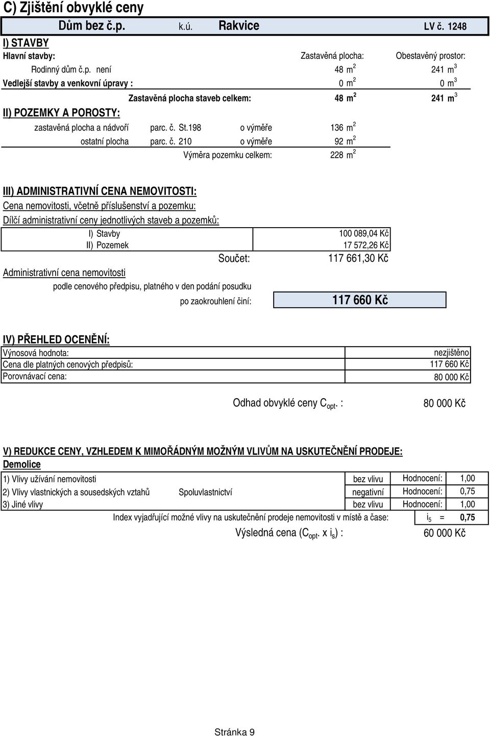 ocha: Obestav ný prostor: Rodinný d m.p. není 48 m 2 241 m 3 Vedlejší stavby a venkovní úpravy : 0 m 2 0 m 3 II) POZEMKY A POROSTY: Zastav ná plocha staveb celkem: 48 m 2 241 m 3 zastav ná plocha a nádvo í parc.