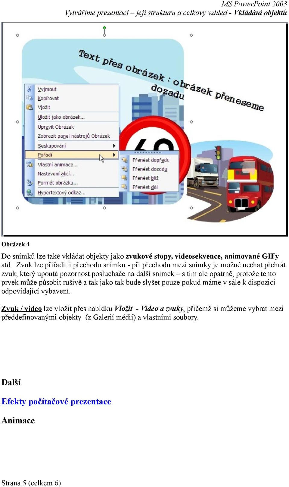 ale opatrně, protože tento prvek může působit rušivě a tak jako tak bude slyšet pouze pokud máme v sále k dispozici odpovídající vybavení.