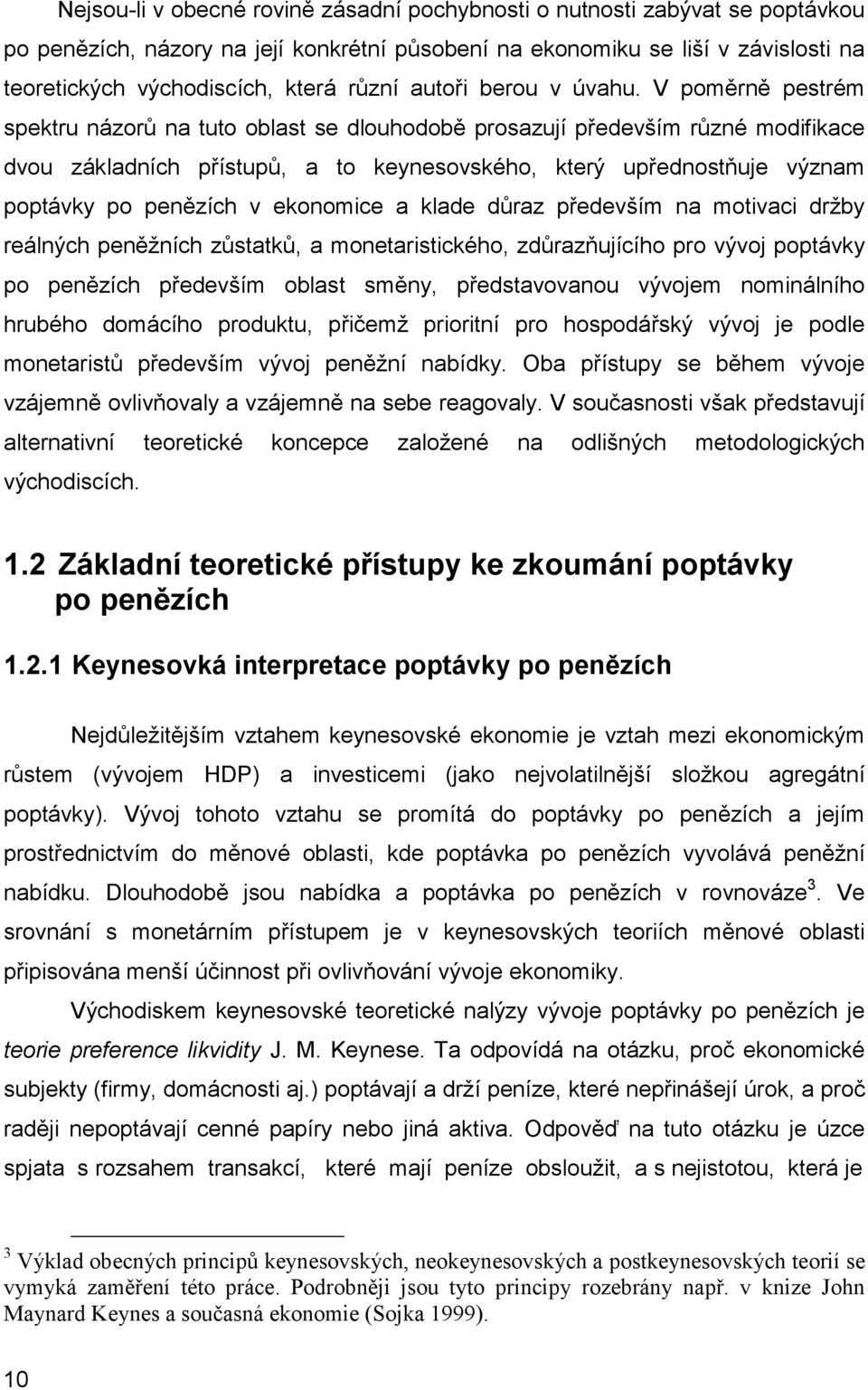 V poměrně pestrém spektru názorů na tuto oblast se dlouhodobě prosazují především různé modifikace dvou základních přístupů, a to keynesovského, který upřednostňuje význam poptávky po penězích v