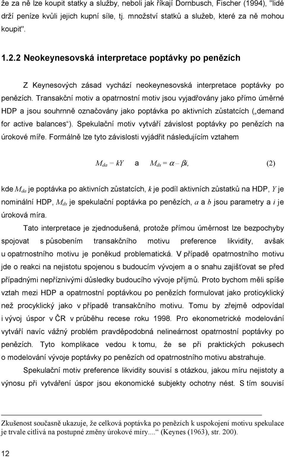 Transakční motiv a opatrnostní motiv jsou vyjadřovány jako přímo úměrné HDP a jsou souhrnně označovány jako poptávka po aktivních zůstatcích ( demand for active balances ).