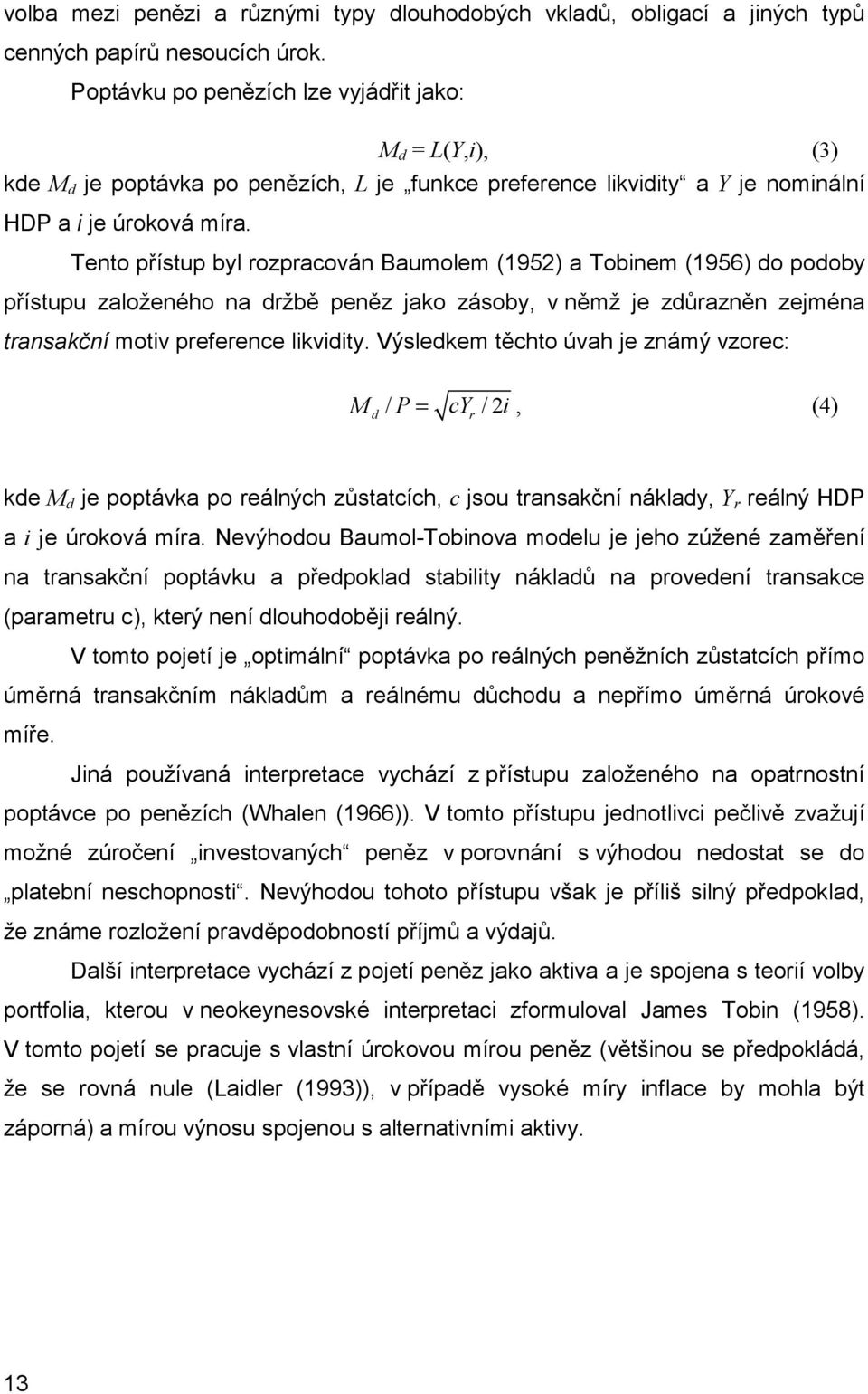 Tento přístup byl rozpracován Baumolem (1952) a Tobinem (1956) do podoby přístupu založeného na držbě peněz jako zásoby, v němž je zdůrazněn zejména transakční motiv preference likvidity.