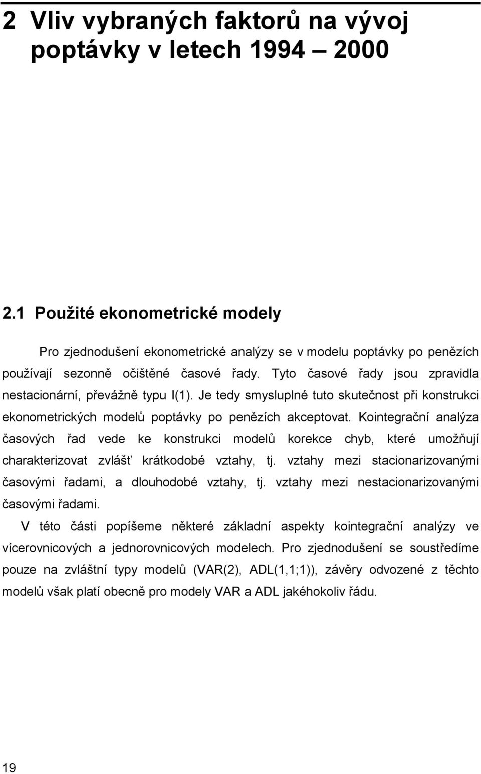 Tyto časové řady jsou zpravidla nestacionární, převážně typu I(1). Je tedy smysluplné tuto skutečnost při konstrukci ekonometrických modelů poptávky po penězích akceptovat.