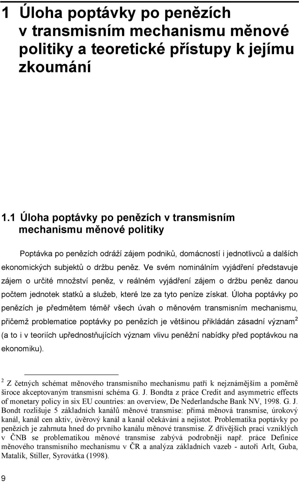 Ve svém nominálním vyjádření představuje zájem o určité množství peněz, v reálném vyjádření zájem o držbu peněz danou počtem jednotek statků a služeb, které lze za tyto peníze získat.