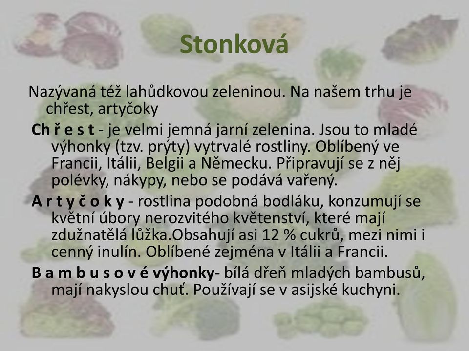 A r t y č o k y - rostlina podobná bodláku, konzumují se květní úbory nerozvitého květenství, které mají zdužnatělá lůžka.