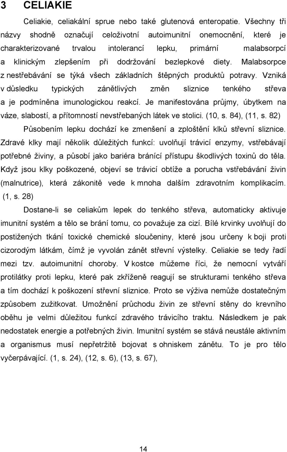 Malabsorpce z nestřebávání se týká všech základních štěpných produktů potravy. Vzniká v důsledku typických zánětlivých změn sliznice tenkého střeva a je podmíněna imunologickou reakcí.