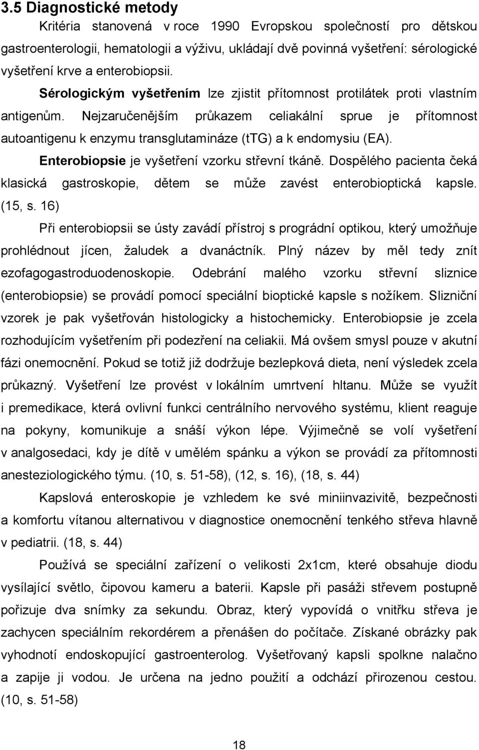 Nejzaručenějším průkazem celiakální sprue je přítomnost autoantigenu k enzymu transglutamináze (ttg) a k endomysiu (EA). Enterobiopsie je vyšetření vzorku střevní tkáně.