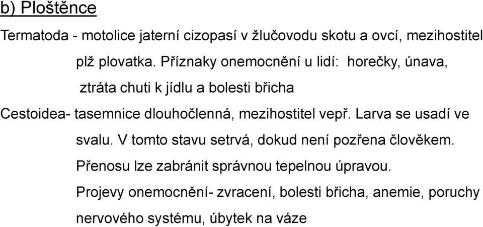 dlouhočlenná, mezihostitel vepř. Larva se usadí ve svalu. V tomto stavu setrvá, dokud není pozřena člověkem.