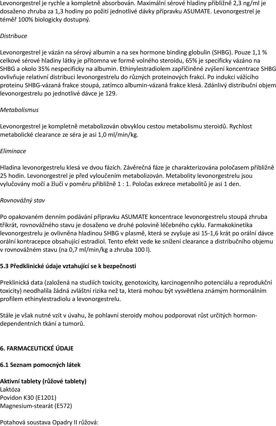 Pouze 1,1 % celkové sérové hladiny látky je přítomna ve formě volného steroidu, 65% je specificky vázáno na SHBG a okolo 35% nespecificky na albumin.