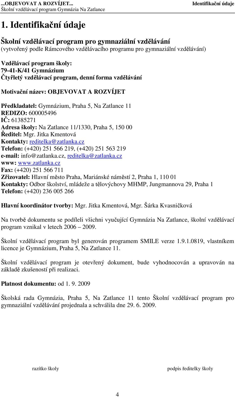 Čtyřletý vzdělávací program, denní forma vzdělávání Motivační název: OBJEVOVAT A ROZVÍJET Předkladatel: Gymnázium, Praha 5, Na Zatlance 11 REDIZO: 600005496 IČ: 61385271 Adresa školy: Na Zatlance