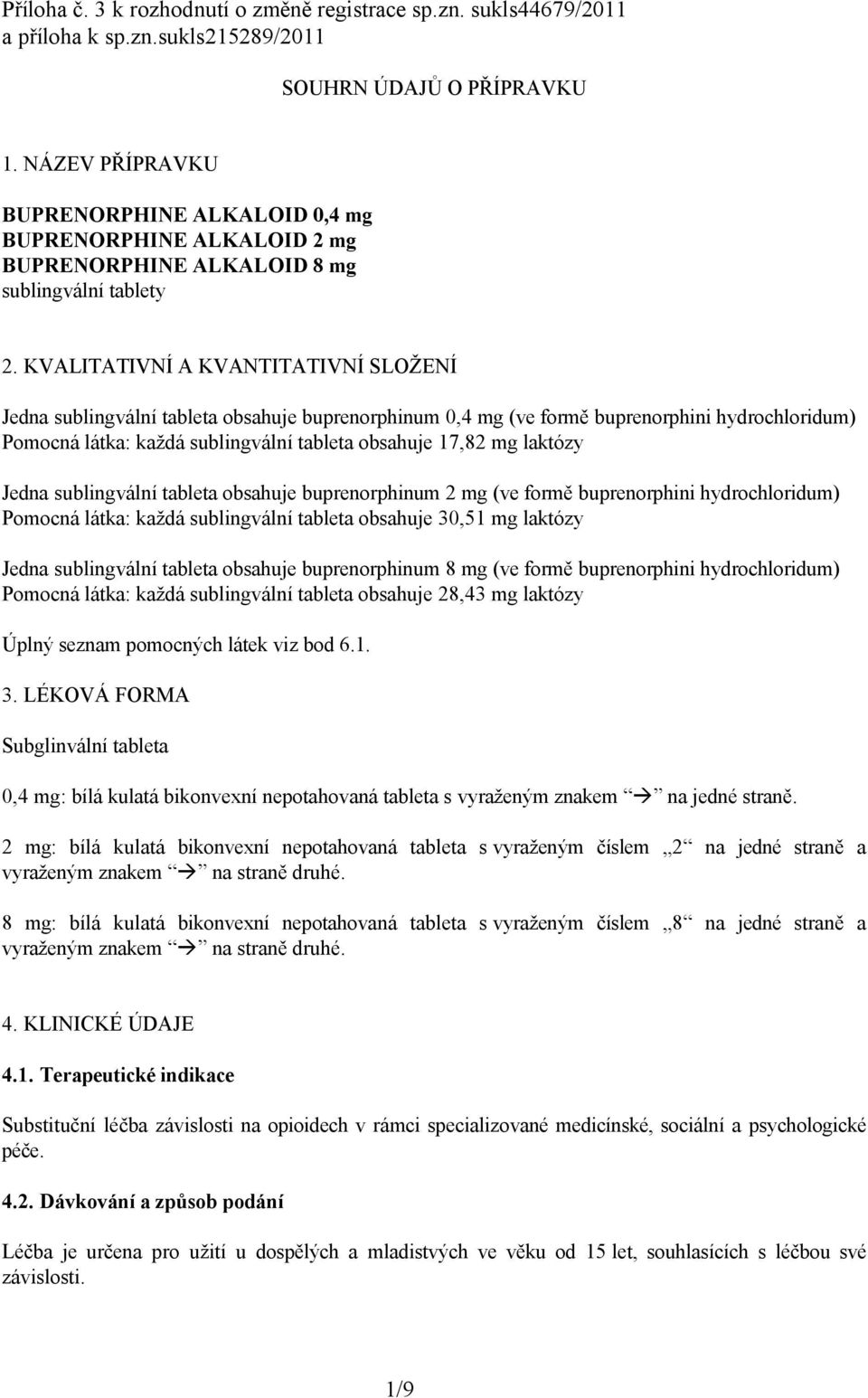 KVALITATIVNÍ A KVANTITATIVNÍ SLOŽENÍ Jedna sublingvální tableta obsahuje buprenorphinum 0,4 mg (ve formě buprenorphini hydrochloridum) Pomocná látka: každá sublingvální tableta obsahuje 17,82 mg