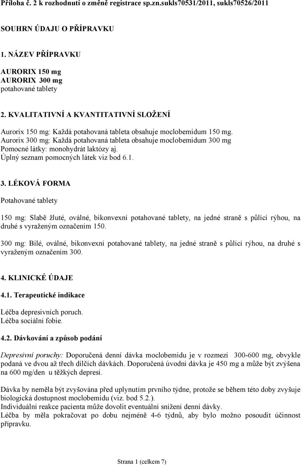 Aurorix 300 mg: Každá potahovaná tableta obsahuje moclobemidum 300 mg Pomocné látky: monohydrát laktózy aj. Úplný seznam pomocných látek viz bod 6.1. 3. LÉKOVÁ FORMA Potahované tablety 150 mg: Slabě žluté, oválné, bikonvexní potahované tablety, na jedné straně s půlící rýhou, na druhé s vyraženým označením 150.