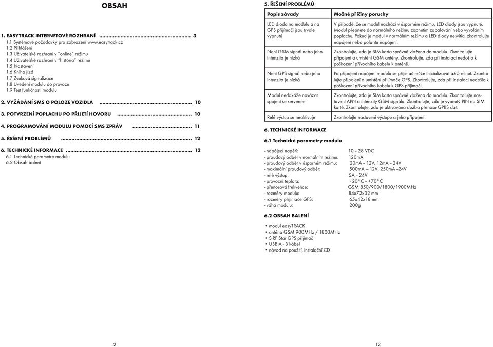 POTVRZENÍ POPLACHU PO PØIJETÍ HOVORU... 10 4. PROGRAMOVÁNÍ MODULU POMOCÍ SMS ZPRÁV... 11 5. ØEŠENÍ PROBLÉMÙ... 12 6. TECHNICKÉ INFORMACE... 12 6.1 Technické parametre modulu 6.2 Obsah balení 5.
