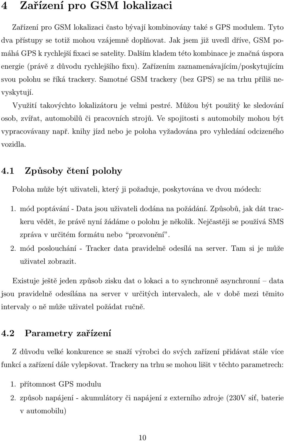 Zařízením zaznamenávajícím/poskytujícím svou polohu se říká trackery. Samotné GSM trackery (bez GPS) se na trhu příliš nevyskytují. Využití takovýchto lokalizátoru je velmi pestré.