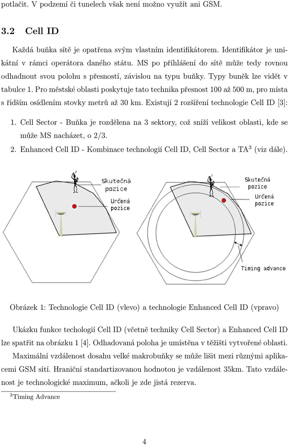 Pro městské oblasti poskytuje tato technika přesnost 100 až 500 m, pro místa s řídším osídlením stovky metrů až 30 km. Existují 2 rozšíření technologie Cell ID [3]: 1.